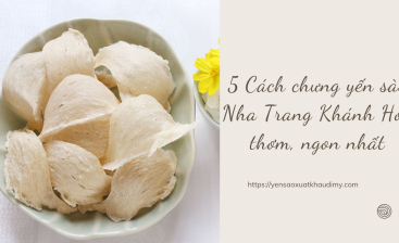5 Cách chưng yến sào Nha Trang Khánh Hòa thơm, ngon nhất